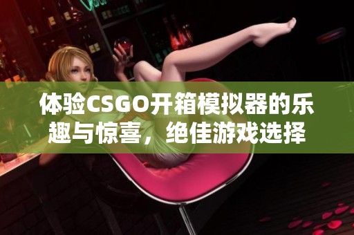 体验CSGO开箱模拟器的乐趣与惊喜，绝佳游戏选择