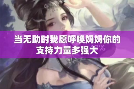 当无助时我愿呼唤妈妈你的支持力量多强大