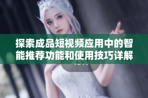 探索成品短视频应用中的智能推荐功能和使用技巧详解