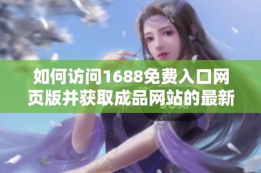 如何访问1688免费入口网页版并获取成品网站的最新信息指南