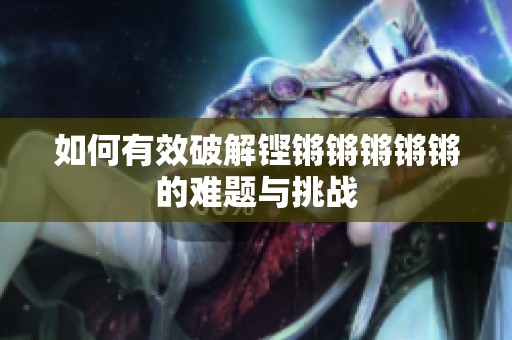 如何有效破解铿锵锵锵锵锵的难题与挑战