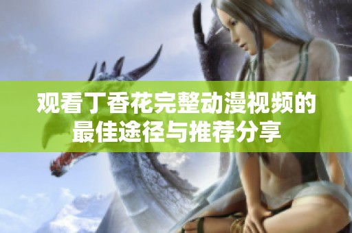 观看丁香花完整动漫视频的最佳途径与推荐分享