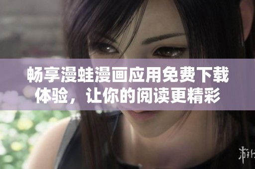 畅享漫蛙漫画应用免费下载体验，让你的阅读更精彩