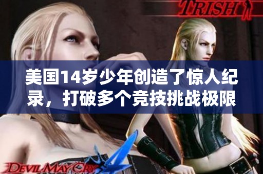 美国14岁少年创造了惊人纪录，打破多个竞技挑战极限