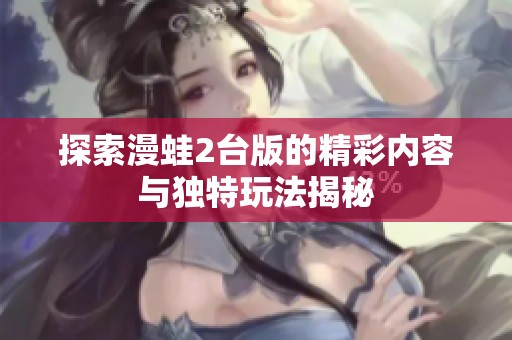 探索漫蛙2台版的精彩内容与独特玩法揭秘