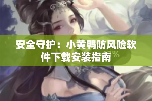 安全守护：小黄鸭防风险软件下载安装指南