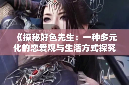 《探秘好色先生：一种多元化的恋爱观与生活方式探究》