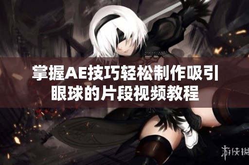 掌握AE技巧轻松制作吸引眼球的片段视频教程