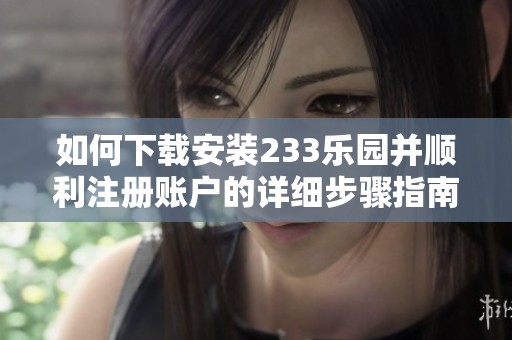 如何下载安装233乐园并顺利注册账户的详细步骤指南