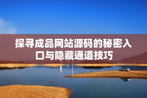 探寻成品网站源码的秘密入口与隐藏通道技巧