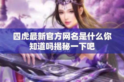四虎最新官方网名是什么你知道吗揭秘一下吧
