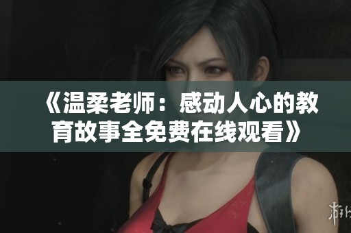 《温柔老师：感动人心的教育故事全免费在线观看》