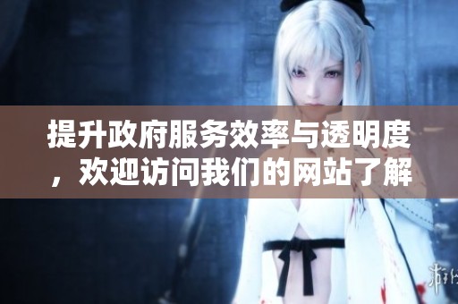 提升政府服务效率与透明度，欢迎访问我们的网站了解更多信息
