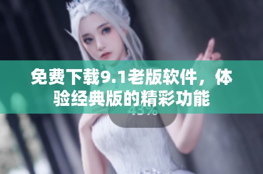 免费下载9.1老版软件，体验经典版的精彩功能