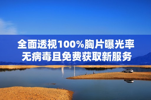 全面透视100%胸片曝光率 无病毒且免费获取新服务