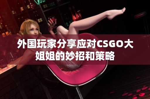 外国玩家分享应对CSGO大姐姐的妙招和策略