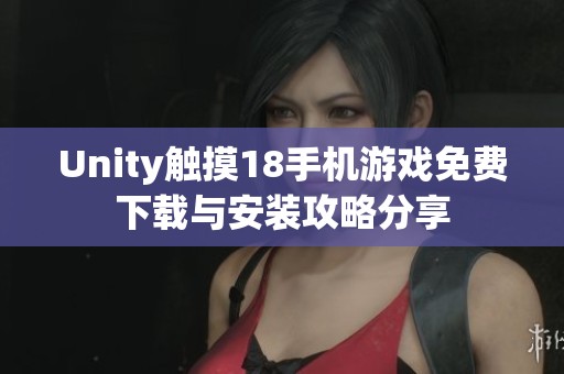 Unity触摸18手机游戏免费下载与安装攻略分享