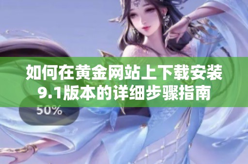 如何在黄金网站上下载安装9.1版本的详细步骤指南