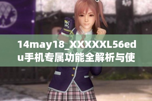 14may18_XXXXXL56edu手机专属功能全解析与使用技巧分享