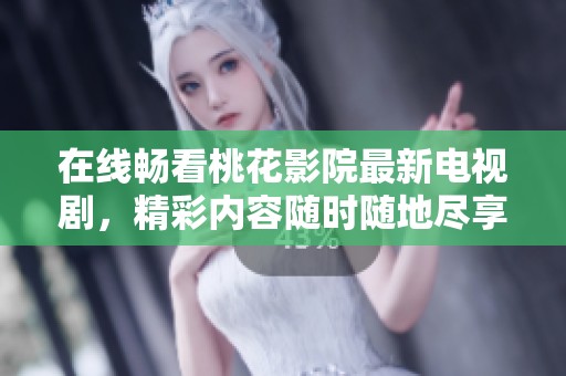 在线畅看桃花影院最新电视剧，精彩内容随时随地尽享