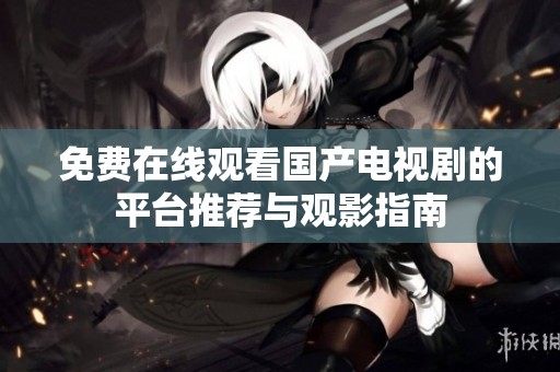 免费在线观看国产电视剧的平台推荐与观影指南