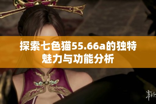 探索七色猫55.66a的独特魅力与功能分析