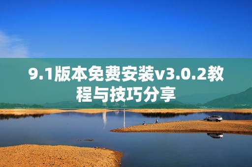 9.1版本免费安装v3.0.2教程与技巧分享