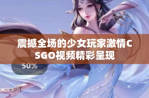 震撼全场的少女玩家激情CSGO视频精彩呈现