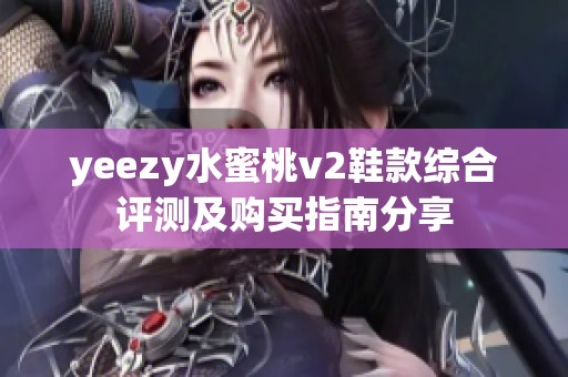 yeezy水蜜桃v2鞋款综合评测及购买指南分享