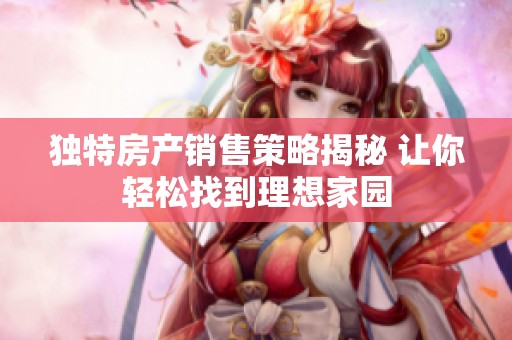 独特房产销售策略揭秘 让你轻松找到理想家园