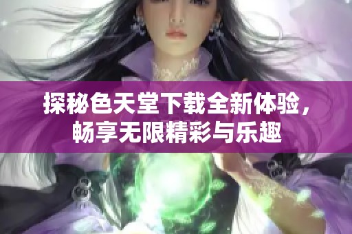 探秘色天堂下载全新体验，畅享无限精彩与乐趣