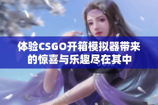 体验CSGO开箱模拟器带来的惊喜与乐趣尽在其中