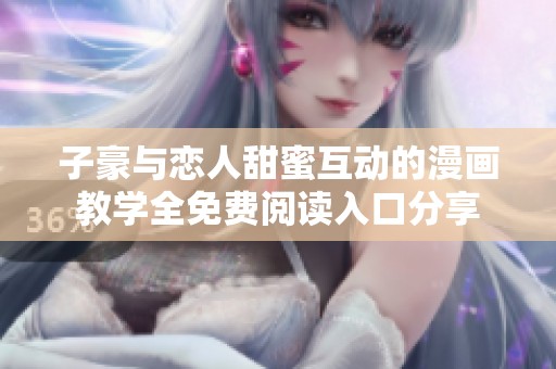 子豪与恋人甜蜜互动的漫画教学全免费阅读入口分享