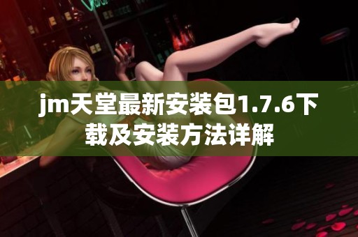 jm天堂最新安装包1.7.6下载及安装方法详解