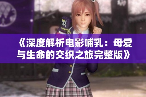 《深度解析电影哺乳：母爱与生命的交织之旅完整版》