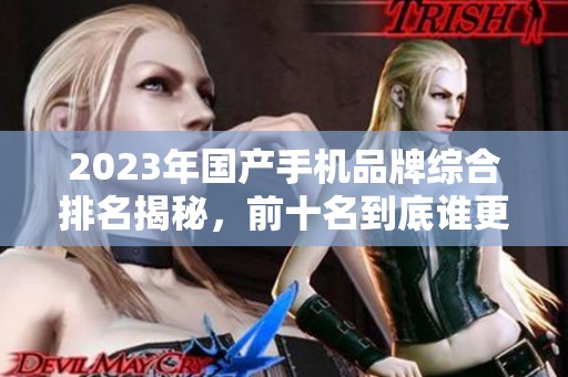 2023年国产手机品牌综合排名揭秘，前十名到底谁更强劲
