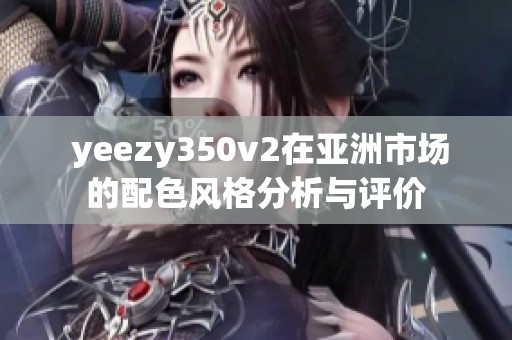  yeezy350v2在亚洲市场的配色风格分析与评价