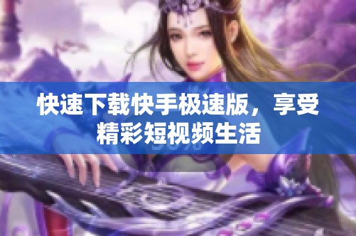 快速下载快手极速版，享受精彩短视频生活