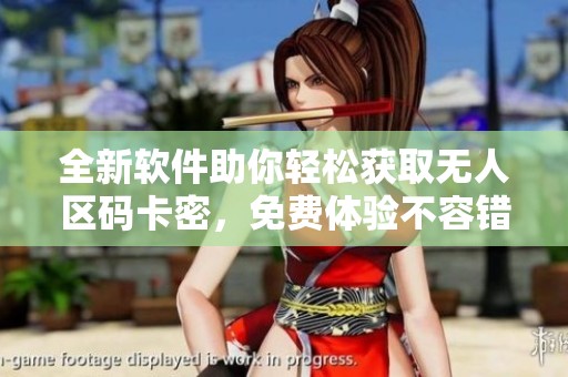 全新软件助你轻松获取无人区码卡密，免费体验不容错过！