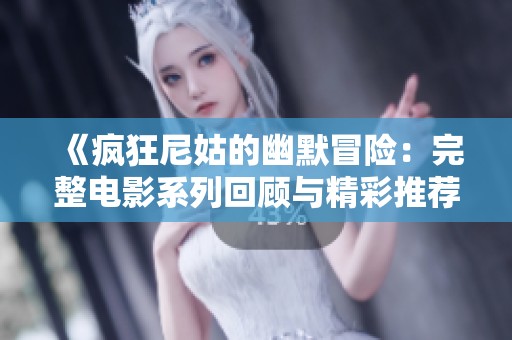 《疯狂尼姑的幽默冒险：完整电影系列回顾与精彩推荐》