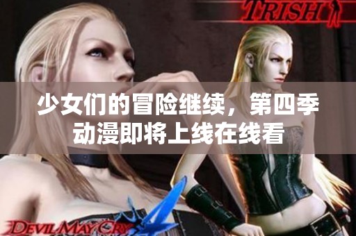 少女们的冒险继续，第四季动漫即将上线在线看