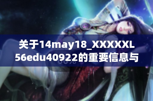 关于14may18_XXXXXL56edu40922的重要信息与最新动态分享
