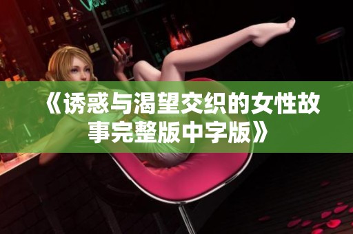 《诱惑与渴望交织的女性故事完整版中字版》