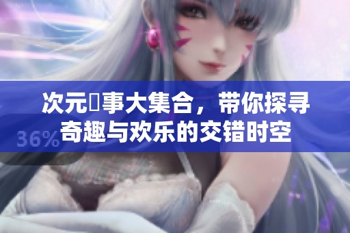 次元囧事大集合，带你探寻奇趣与欢乐的交错时空