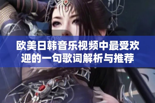 欧美日韩音乐视频中最受欢迎的一句歌词解析与推荐