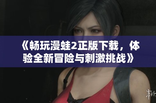 《畅玩漫蛙2正版下载，体验全新冒险与刺激挑战》