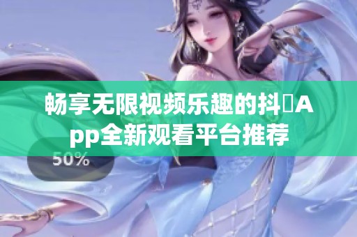 畅享无限视频乐趣的抖抈App全新观看平台推荐