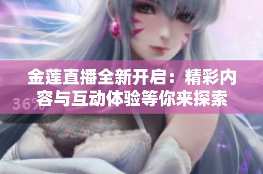 金莲直播全新开启：精彩内容与互动体验等你来探索