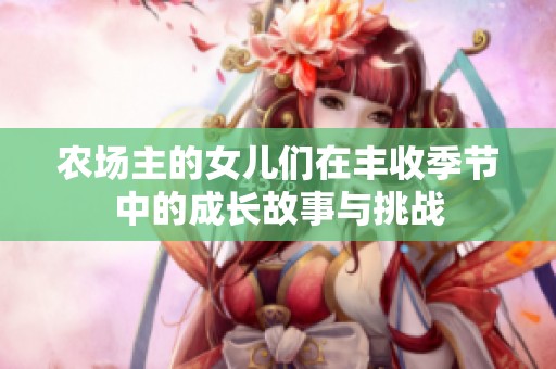 农场主的女儿们在丰收季节中的成长故事与挑战