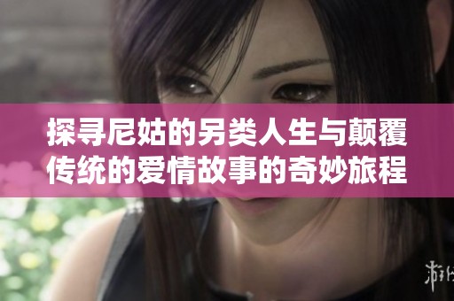 探寻尼姑的另类人生与颠覆传统的爱情故事的奇妙旅程